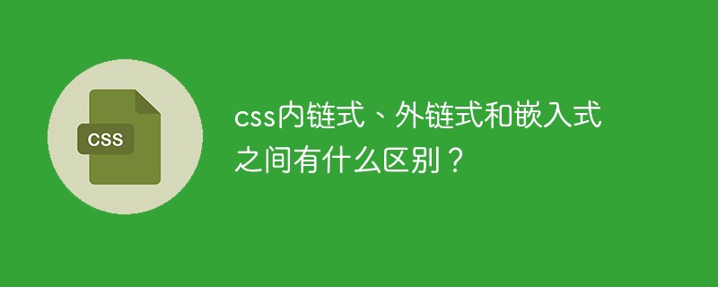 css内链式、外链式和嵌入式之间有什么区别？