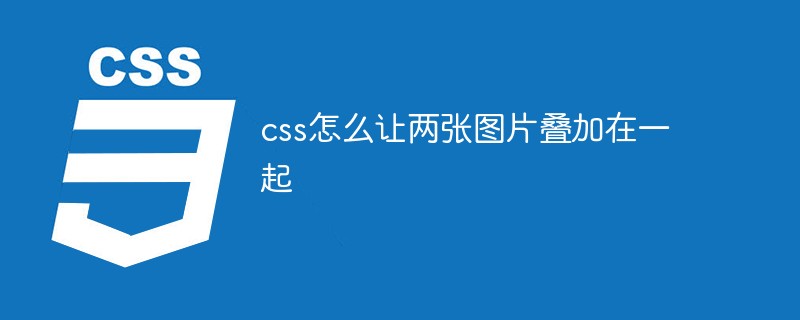 css怎么实现两张图片叠加在一起