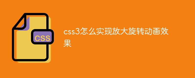 css3怎么实现放大旋转动画效果
