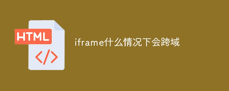 iframe什么情况下会跨域