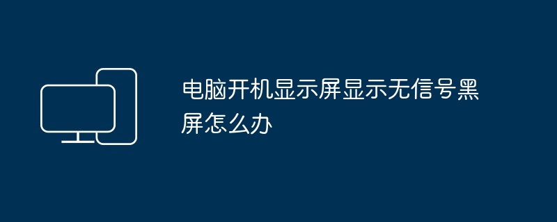 电脑开机显示屏显示无信号黑屏怎么办