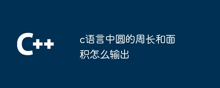 c语言中圆的周长和面积怎么输出