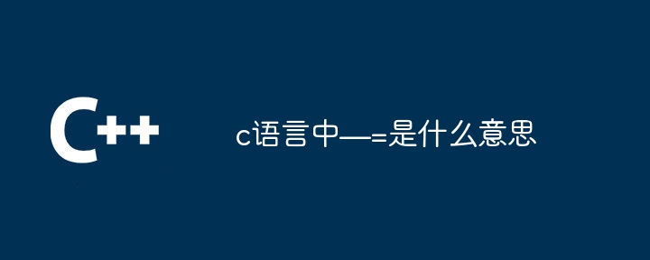 c语言中—=是什么意思