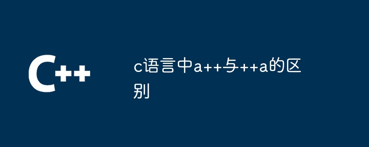 c语言中a++与++a的区别