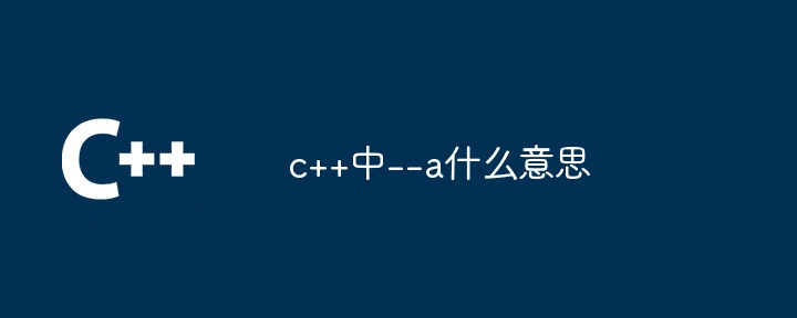 c++中–a什么意思