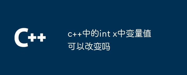 c++中的int x中变量值可以改变吗