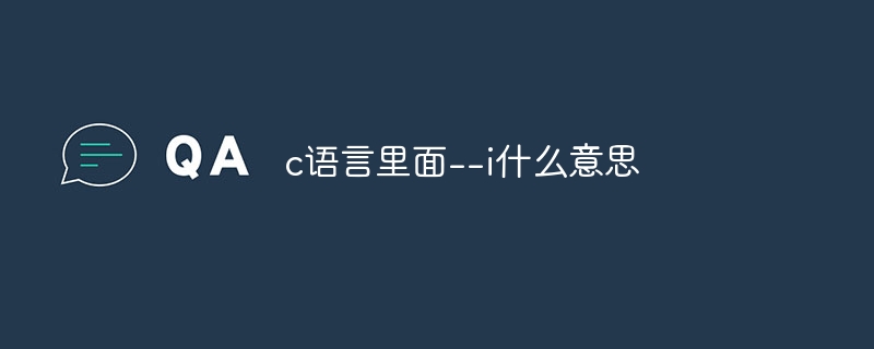 c语言里面–i什么意思