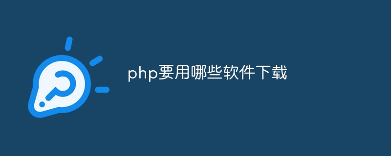 php要用哪些软件下载