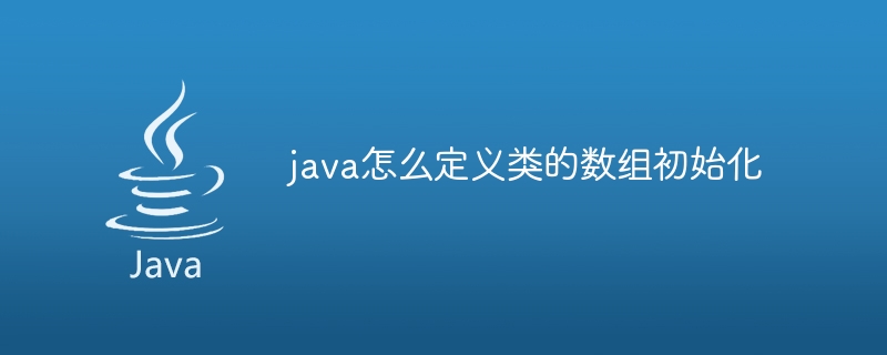 java怎么定义类的数组初始化