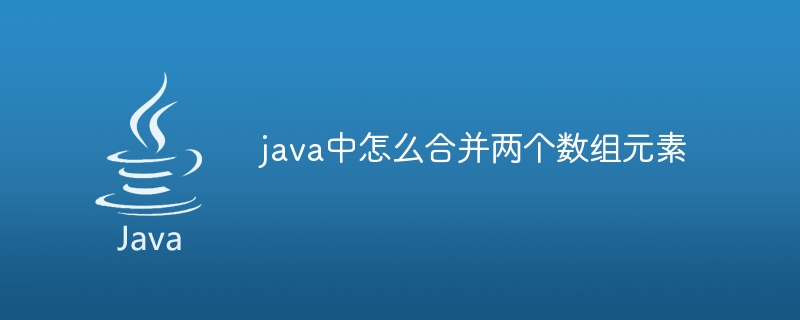 java中怎么合并两个数组元素