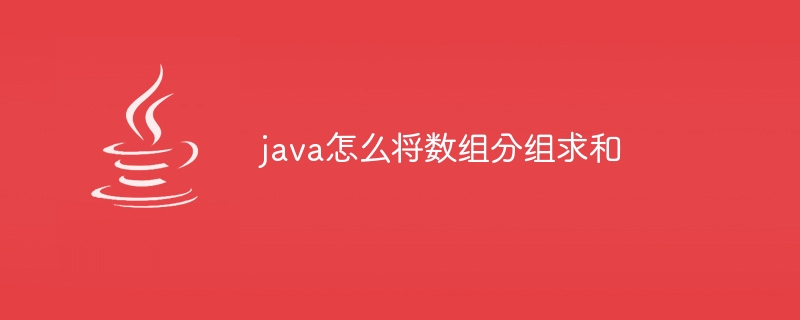 java怎么将数组分组求和