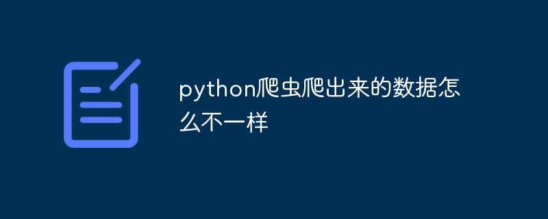 python爬虫爬出来的数据怎么不一样