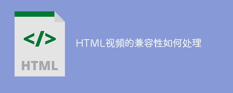 HTML视频的兼容性如何处理
