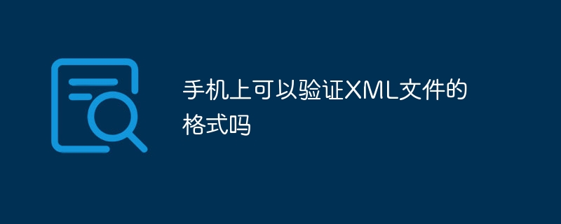 手机上可以验证XML文件的格式吗