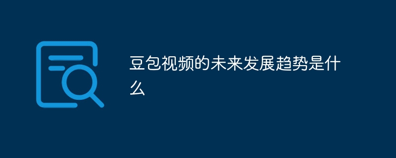 豆包视频的未来发展趋势是什么
