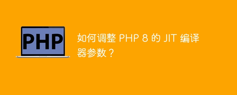 如何调整 PHP 8 的 JIT 编译器参数?