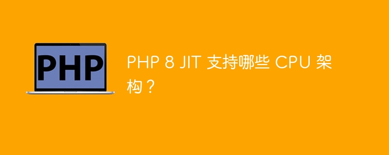 PHP 8 JIT 支持哪些 CPU 架构？