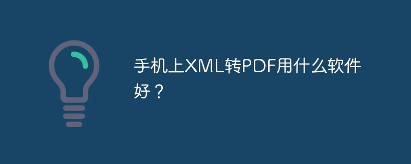 手机上XML转PDF用什么软件好？
