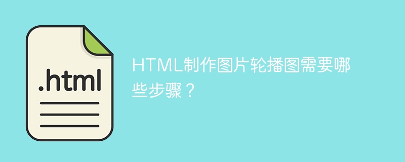 HTML制作图片轮播图需要哪些步骤？