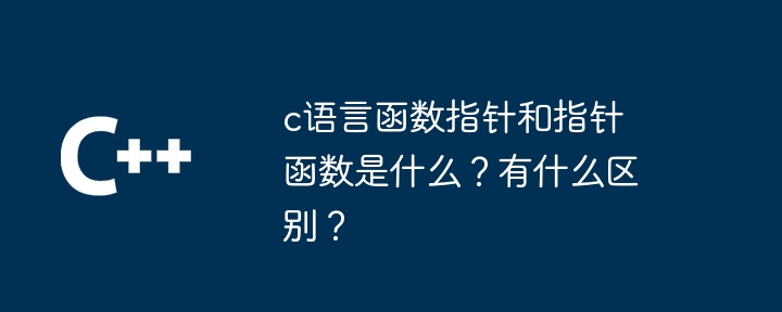 c语言函数指针和指针函数是什么？有什么区别？