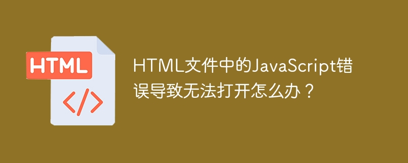 HTML文件中的JavaScript错误导致无法打开怎么办？