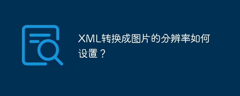 XML转换成图片的分辨率如何设置？