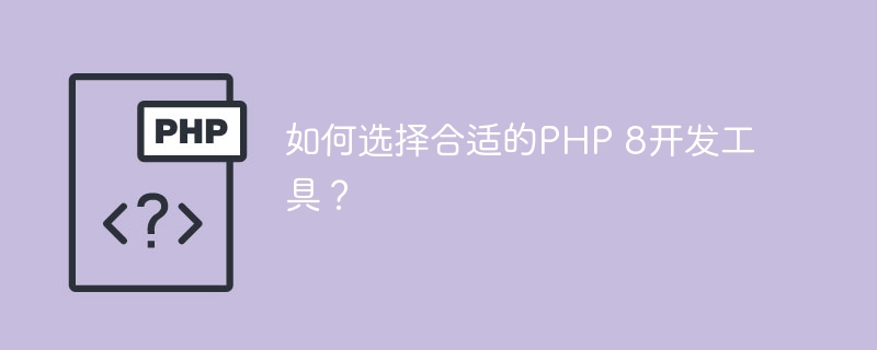 如何选择合适的PHP 8开发工具？