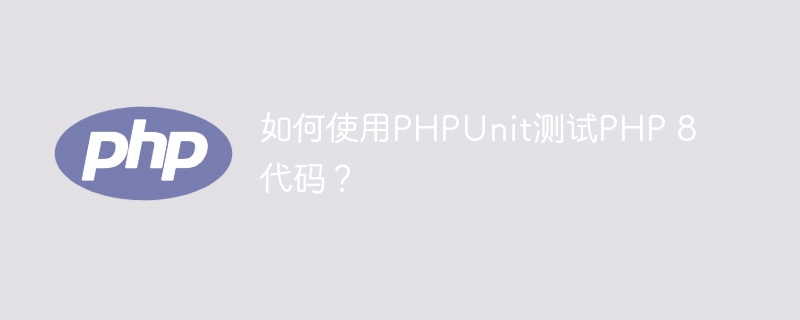 如何使用PHPUnit测试PHP 8代码？
