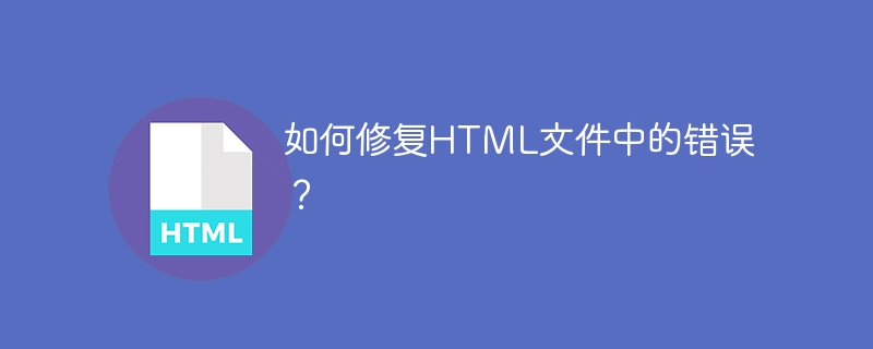 如何修复HTML文件中的错误？