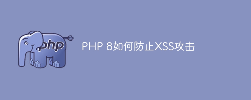 PHP 8如何防止XSS攻击