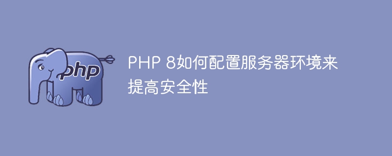 PHP 8如何配置服务器环境来提高安全性