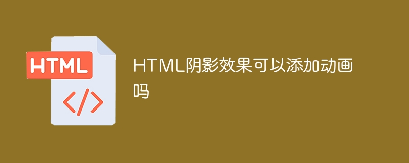 HTML阴影效果可以添加动画吗
