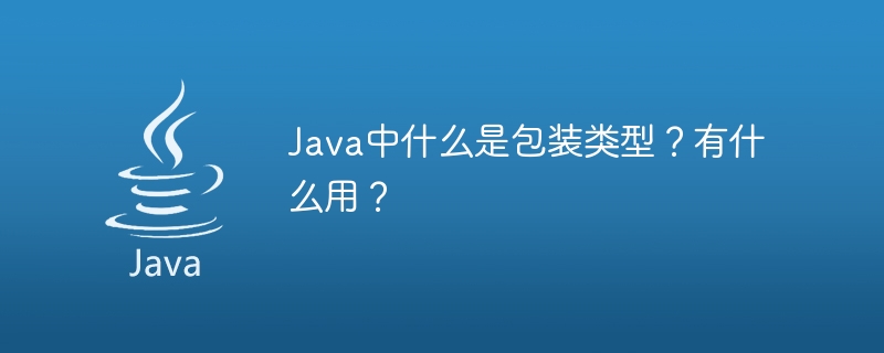Java中什么是包装类型？有什么用？