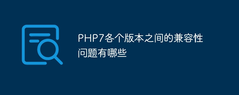 PHP7各个版本之间的兼容性问题有哪些