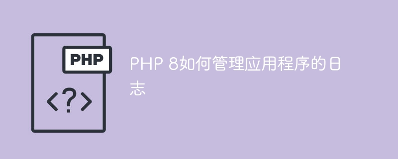 PHP 8如何管理应用程序的日志
