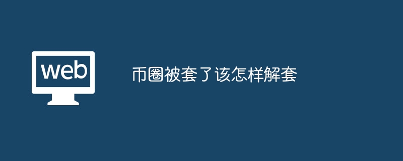 币圈被套了该怎样解套 - 创想鸟