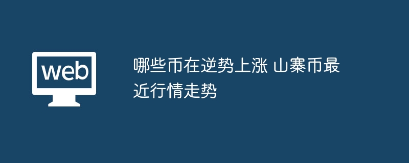 哪些币在逆势上涨 山寨币最近行情走势 - 创想鸟