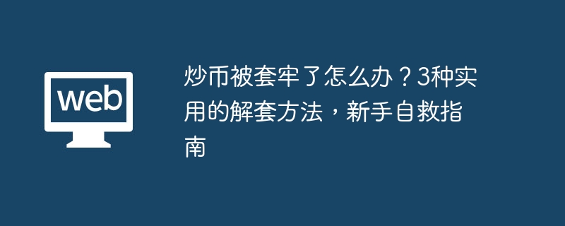 炒币被套牢了怎么办？3种实用的解套方法，新手自救指南 - 创想鸟