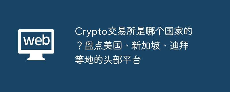 crypto交易所是哪个国家的？盘点美国、新加坡、迪拜等地的头部平台 - 创想鸟