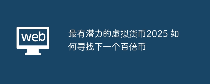 最有潜力的虚拟货币2025 如何寻找下一个百倍币