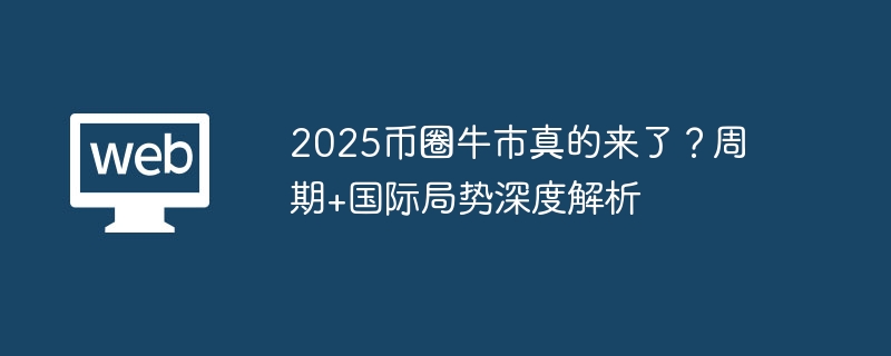 2025币圈牛市真的来了？周期+国际局势深度解析 - 创想鸟