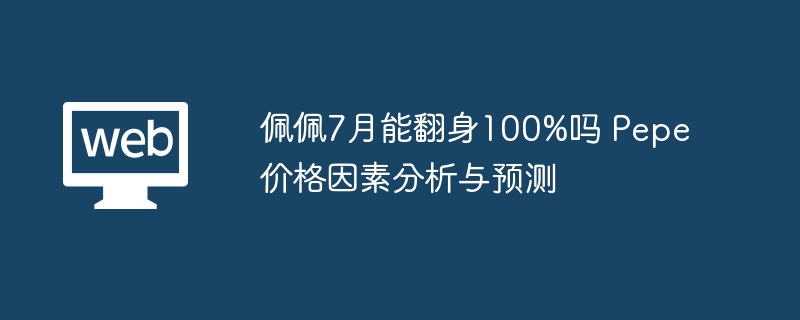 佩佩7月能翻身100%吗 Pepe价格因素分析与预测