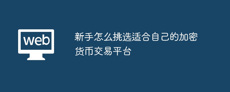 新手怎么挑选适合自己的加密货币交易平台