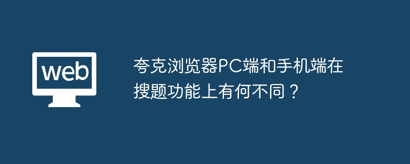 夸克浏览器pc端和手机端在搜题功能上有何不同？ - 创想鸟