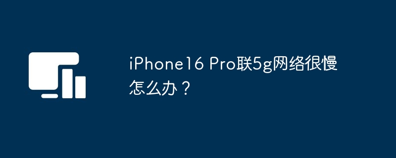iPhone16 Pro联5g网络很慢怎么办？