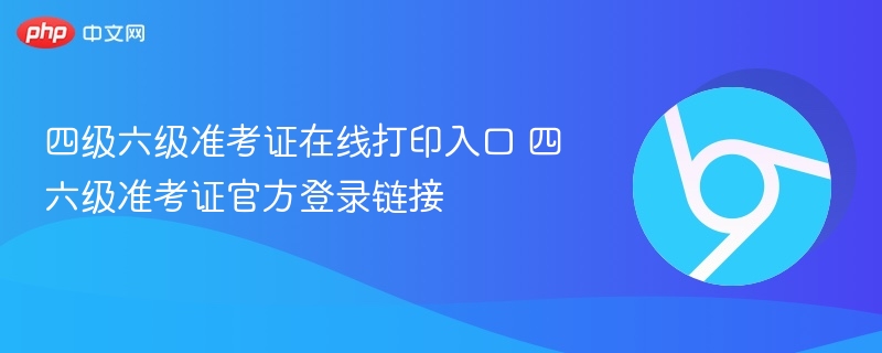 四级六级准考证在线打印入口 四六级准考证官方登录链接