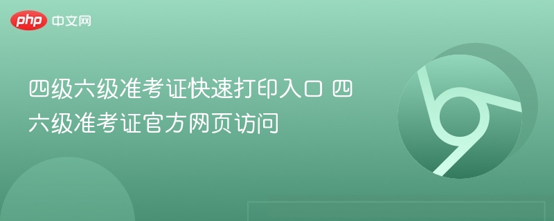 四级六级准考证快速打印入口 四六级准考证官方网页访问