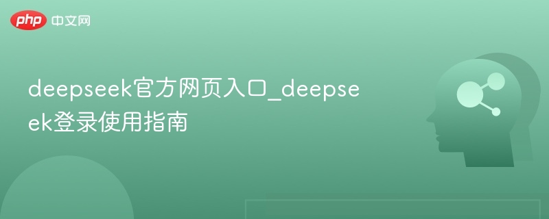 deepseek官方网页入口_deepseek登录使用指南