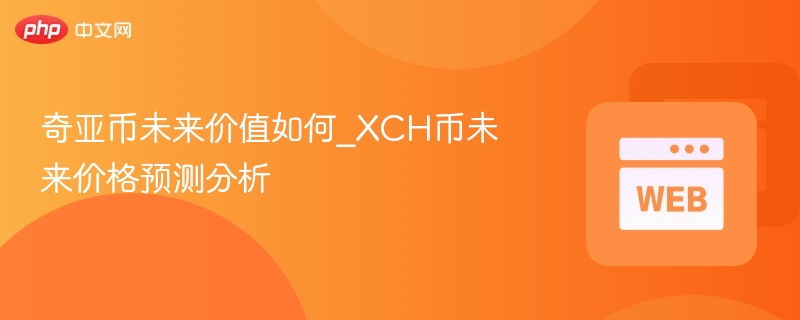奇亚币未来价值如何_xch币未来价格预测分析 - 创想鸟