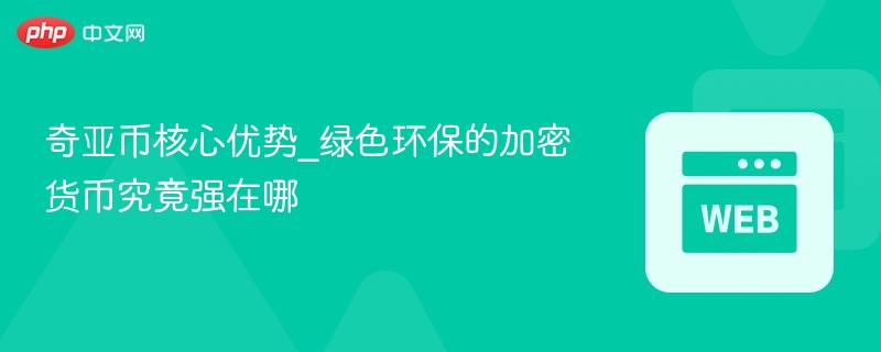 奇亚币核心优势_绿色环保的加密货币究竟强在哪 - 创想鸟